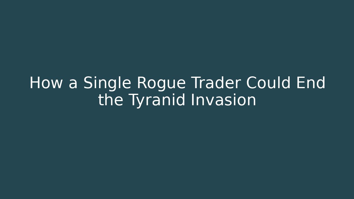 How a Single Rogue Trader Could End the Tyranid Invasion