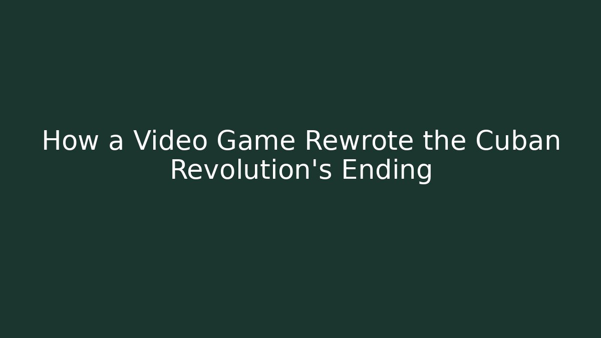 How a Video Game Rewrote the Cuban Revolution's Ending
