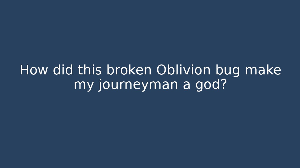How did this broken Oblivion bug make my journeyman a god?