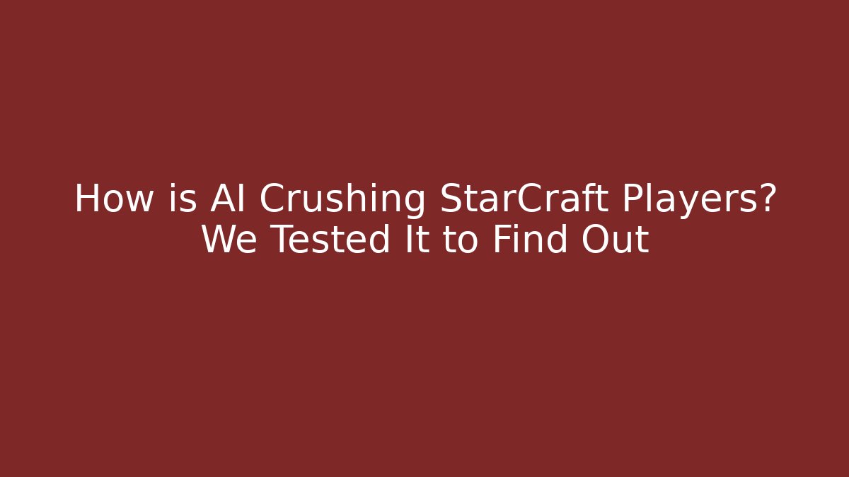 How is AI Crushing StarCraft Players? We Tested It to Find Out