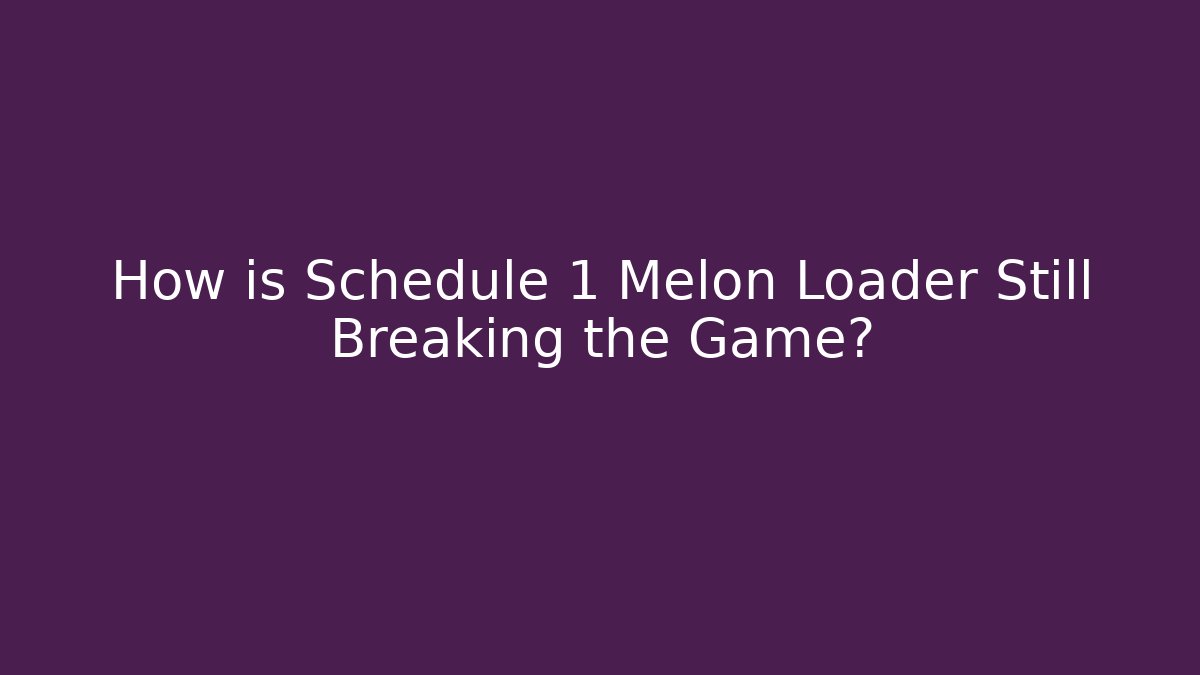 How is Schedule 1 Melon Loader Still Breaking the Game?