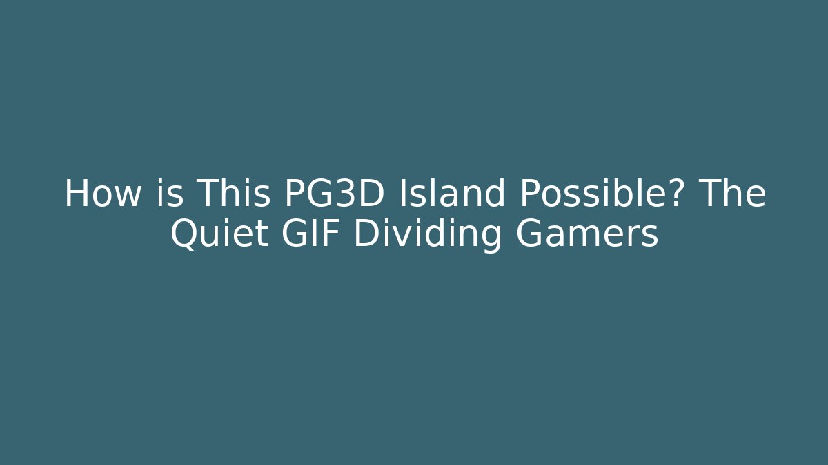 How is This PG3D Island Possible? The Quiet GIF Dividing Gamers