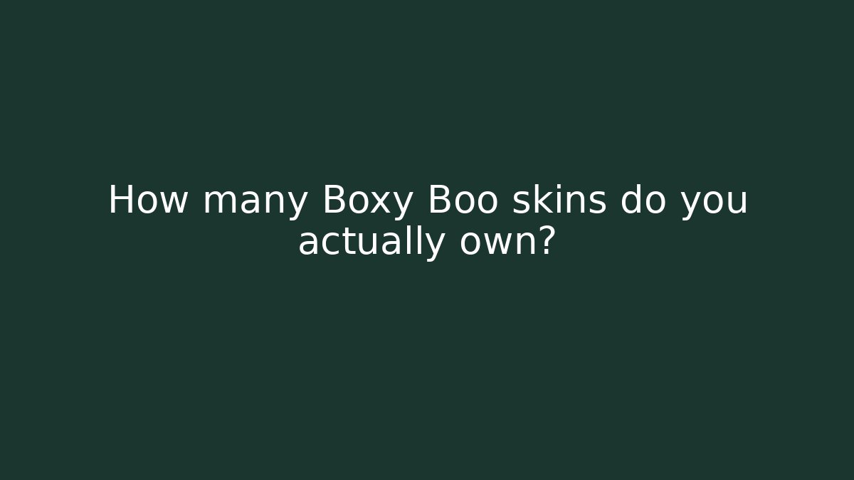 How many Boxy Boo skins do you actually own?