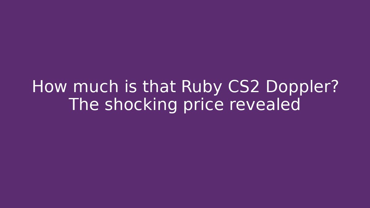 How much is that Ruby CS2 Doppler? The shocking price revealed - Critter Realm