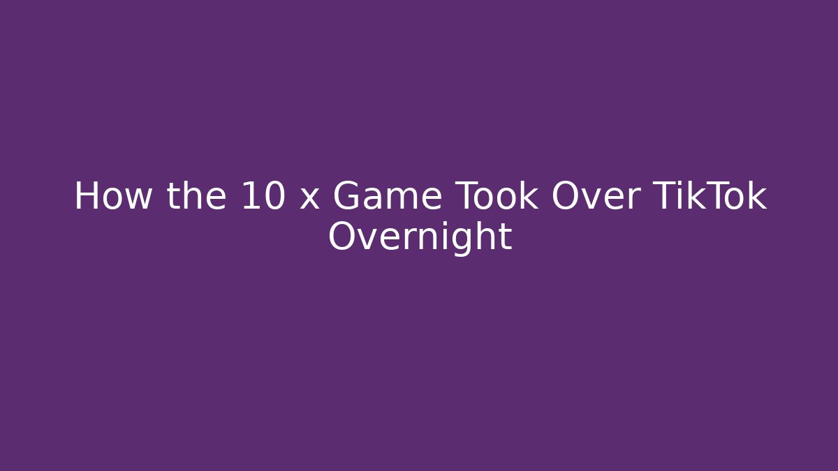 How the 10 x Game Took Over TikTok Overnight