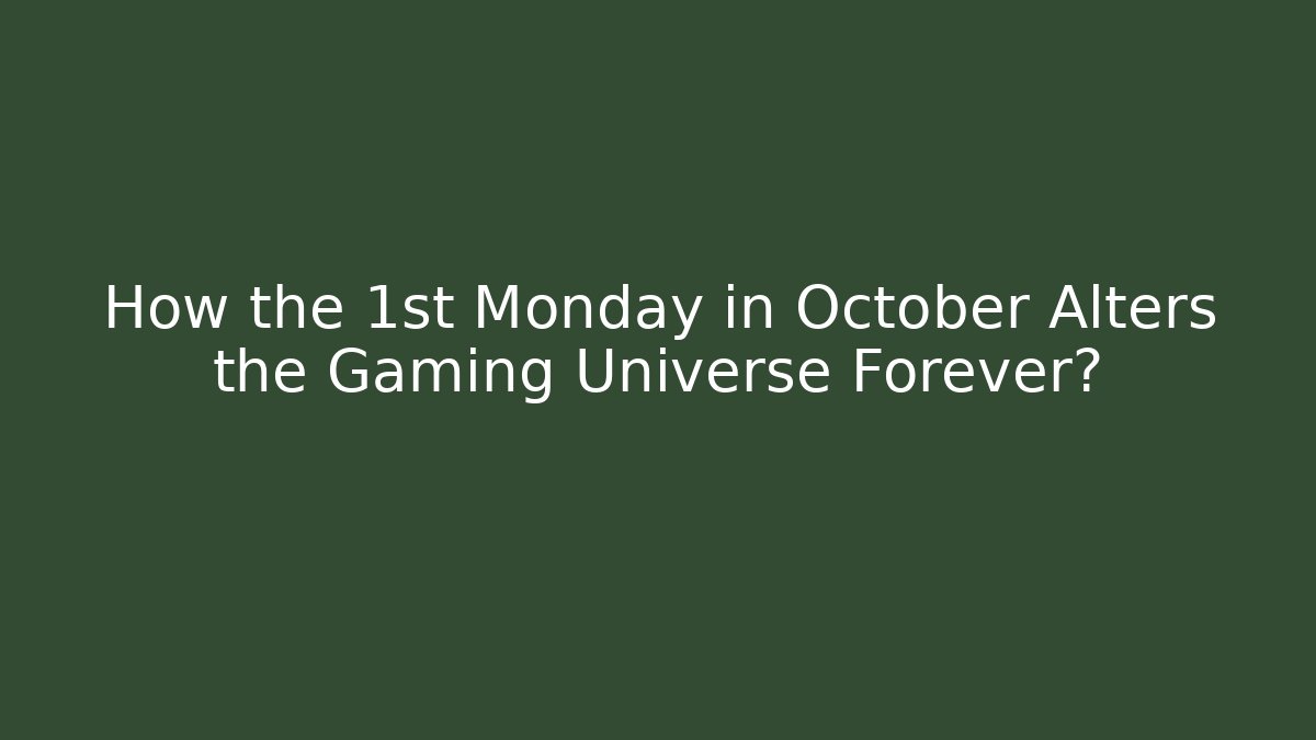 How the 1st Monday in October Alters the Gaming Universe Forever?