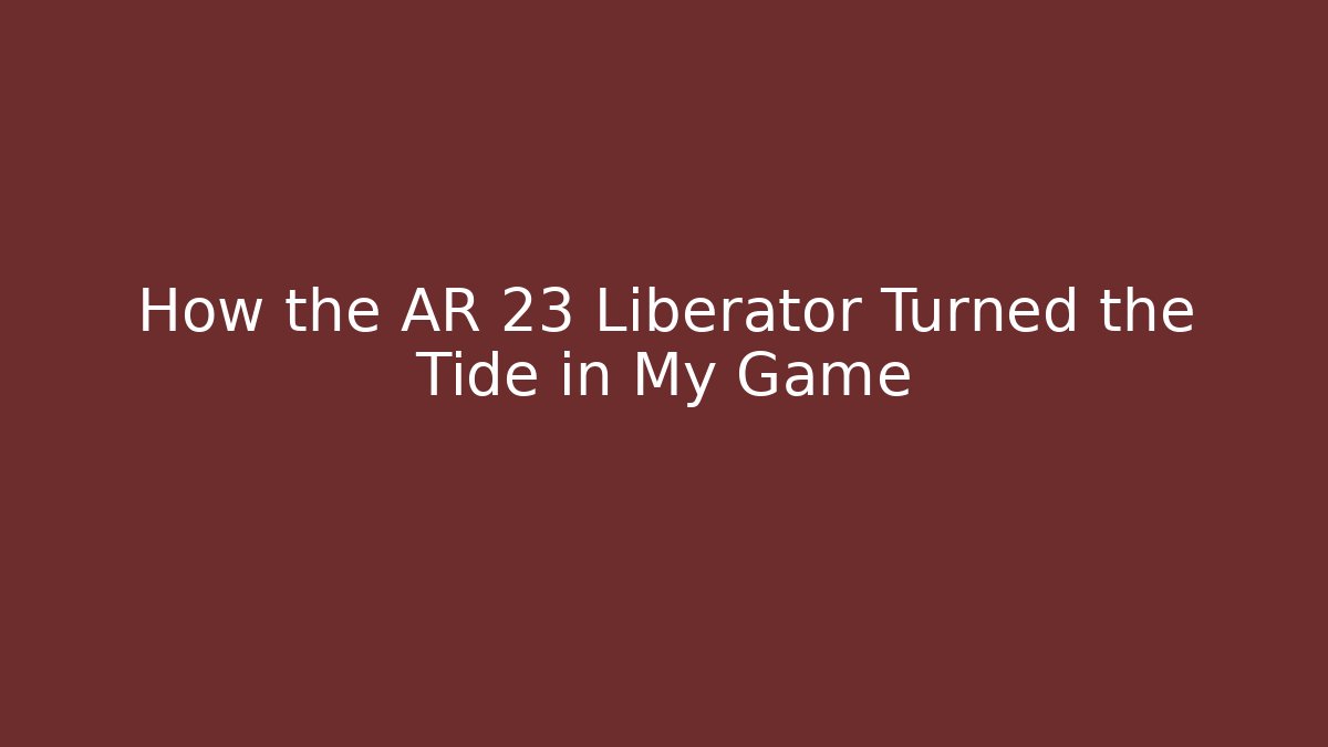 How the AR 23 Liberator Turned the Tide in My Game