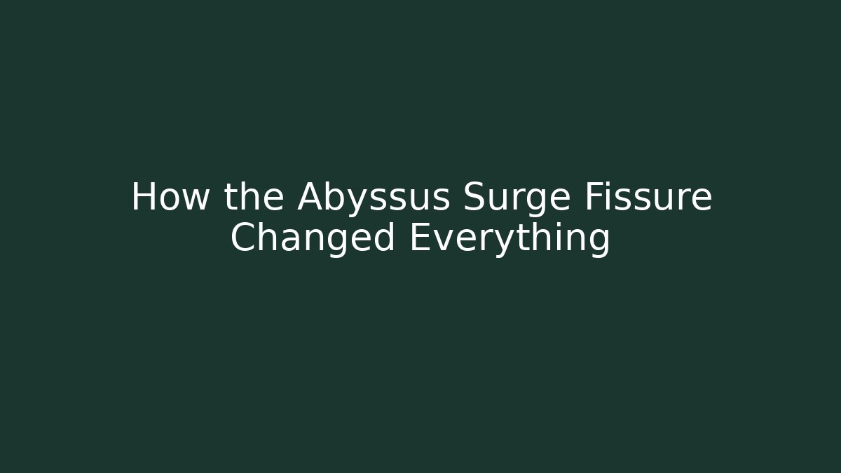 How the Abyssus Surge Fissure Changed Everything