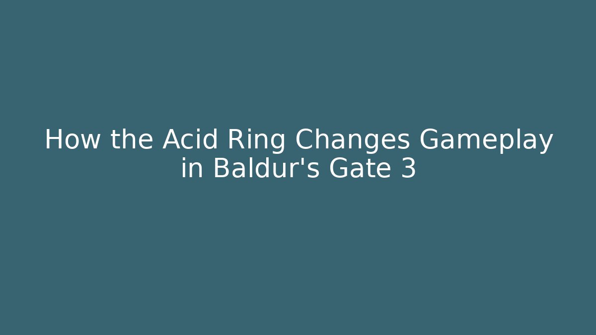 How the Acid Ring Changes Gameplay in Baldur's Gate 3