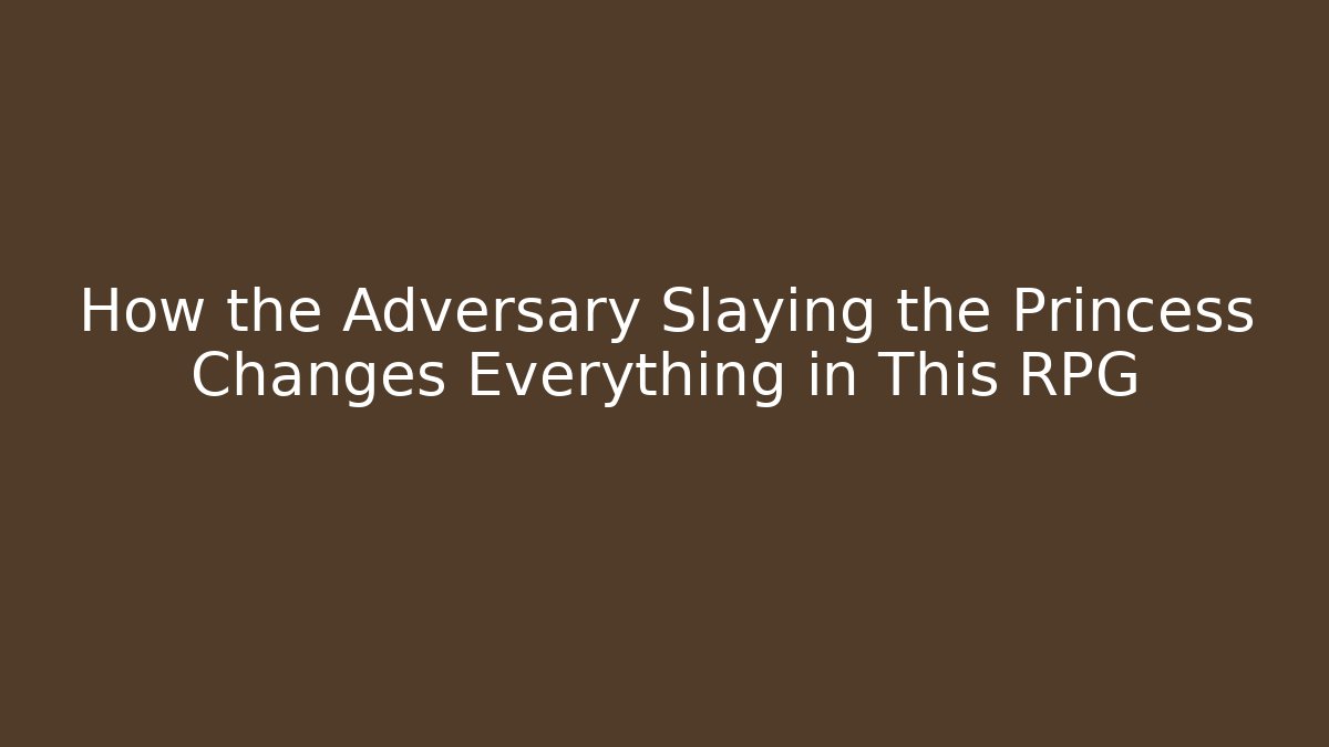 How the Adversary Slaying the Princess Changes Everything in This RPG