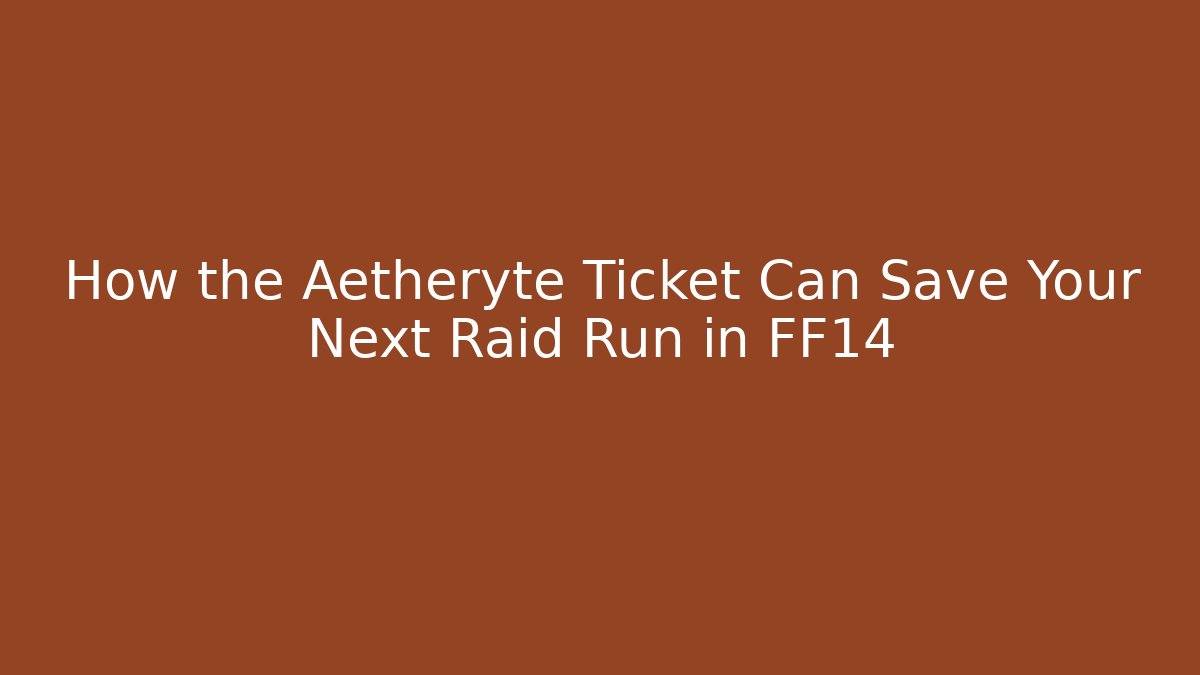 How the Aetheryte Ticket Can Save Your Next Raid Run in FF14