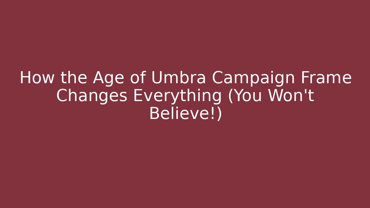 How the Age of Umbra Campaign Frame Changes Everything (You Won’t Believe!)