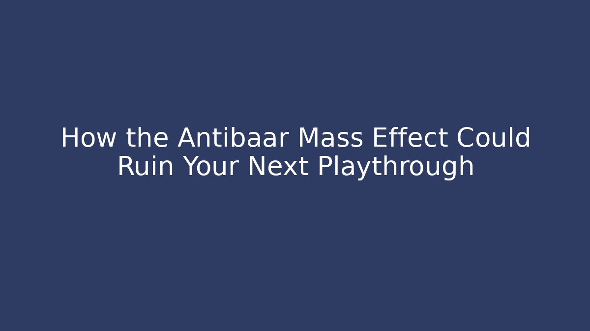 How the Antibaar Mass Effect Could Ruin Your Next Playthrough - Critter Realm