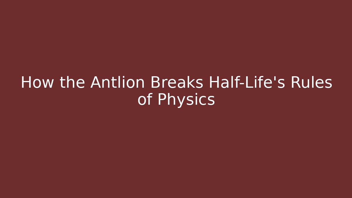 How the Antlion Breaks Half-Life's Rules of Physics