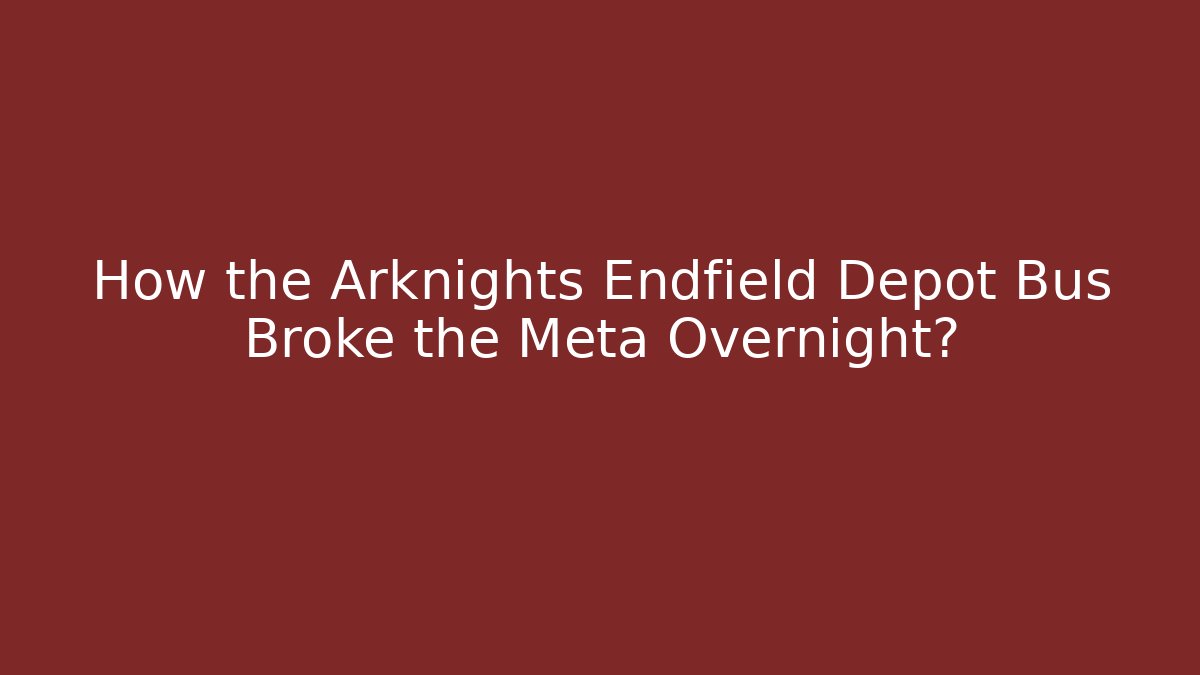 How the Arknights Endfield Depot Bus Broke the Meta Overnight?