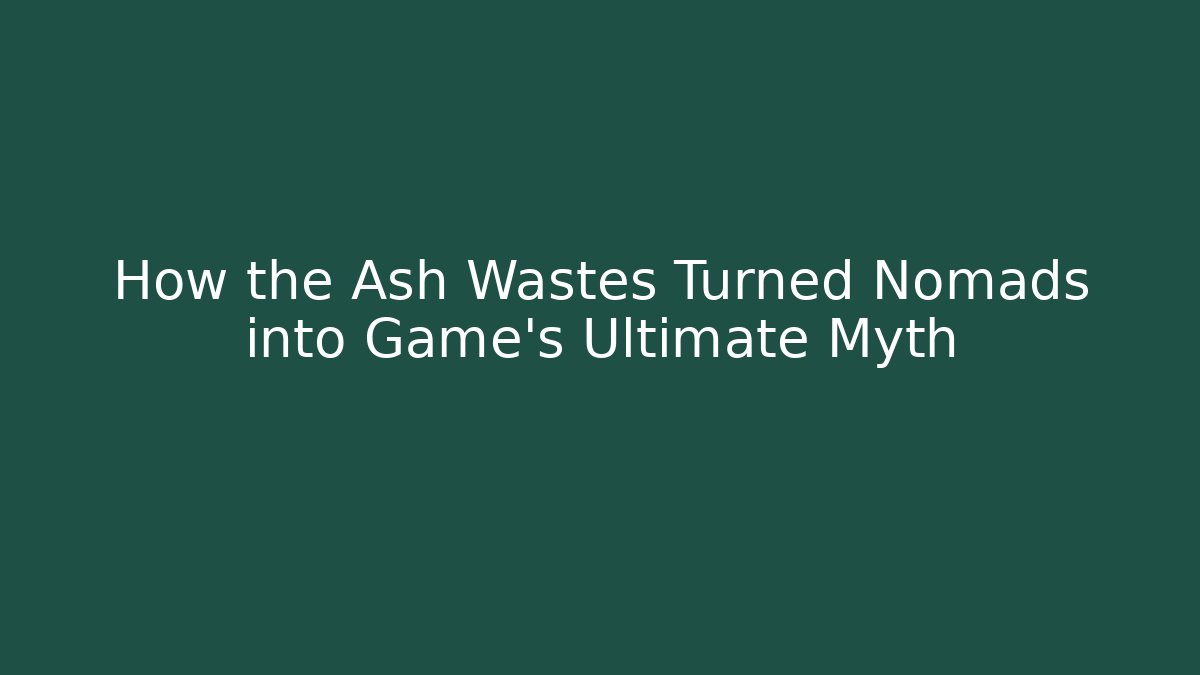 How the Ash Wastes Turned Nomads into Game's Ultimate Myth