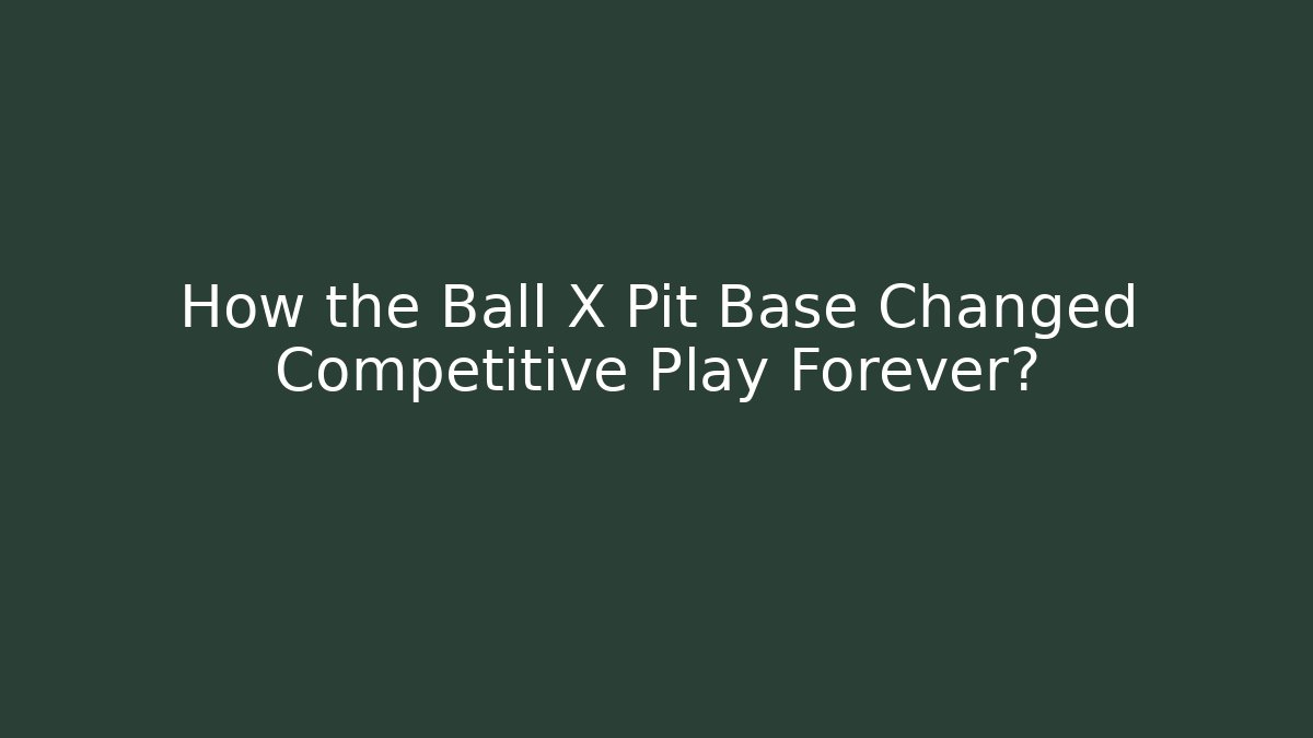 How the Ball X Pit Base Changed Competitive Play Forever?