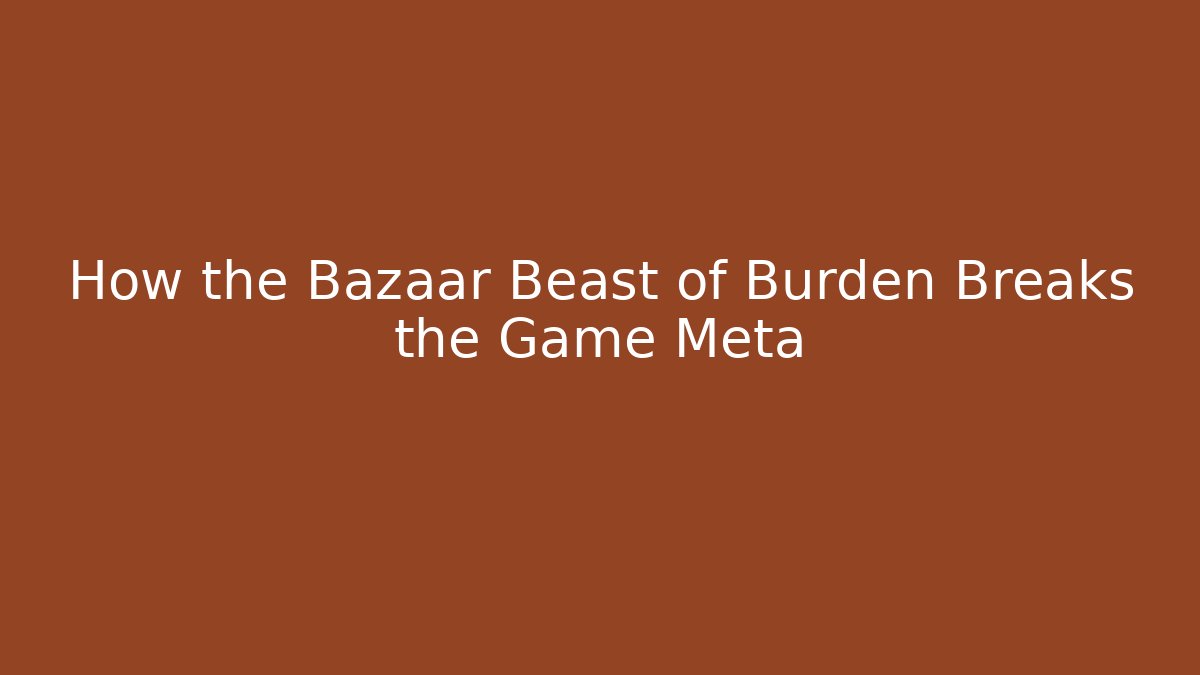 How the Bazaar Beast of Burden Breaks the Game Meta