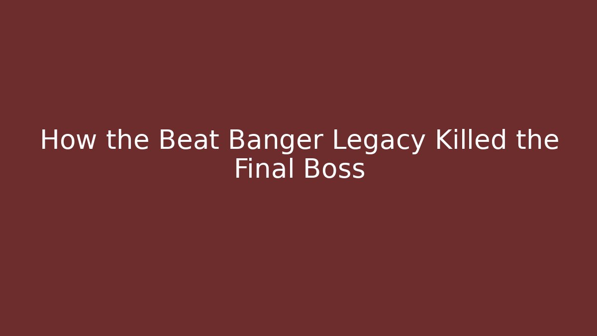 How the Beat Banger Legacy Killed the Final Boss
