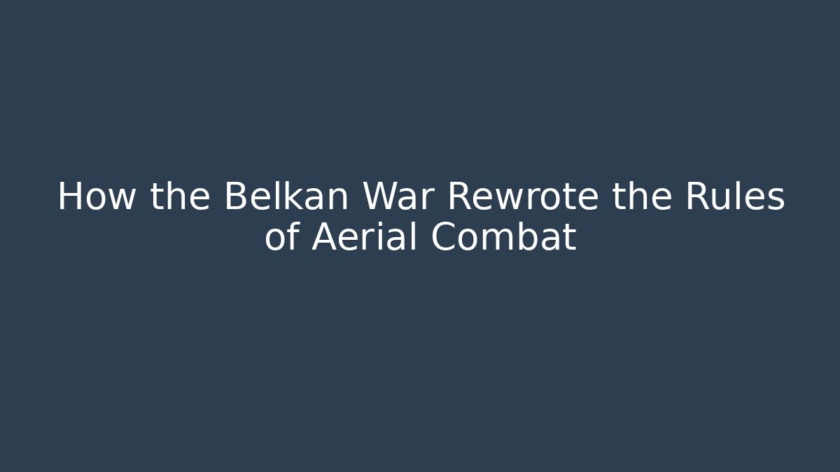How the Belkan War Rewrote the Rules of Aerial Combat