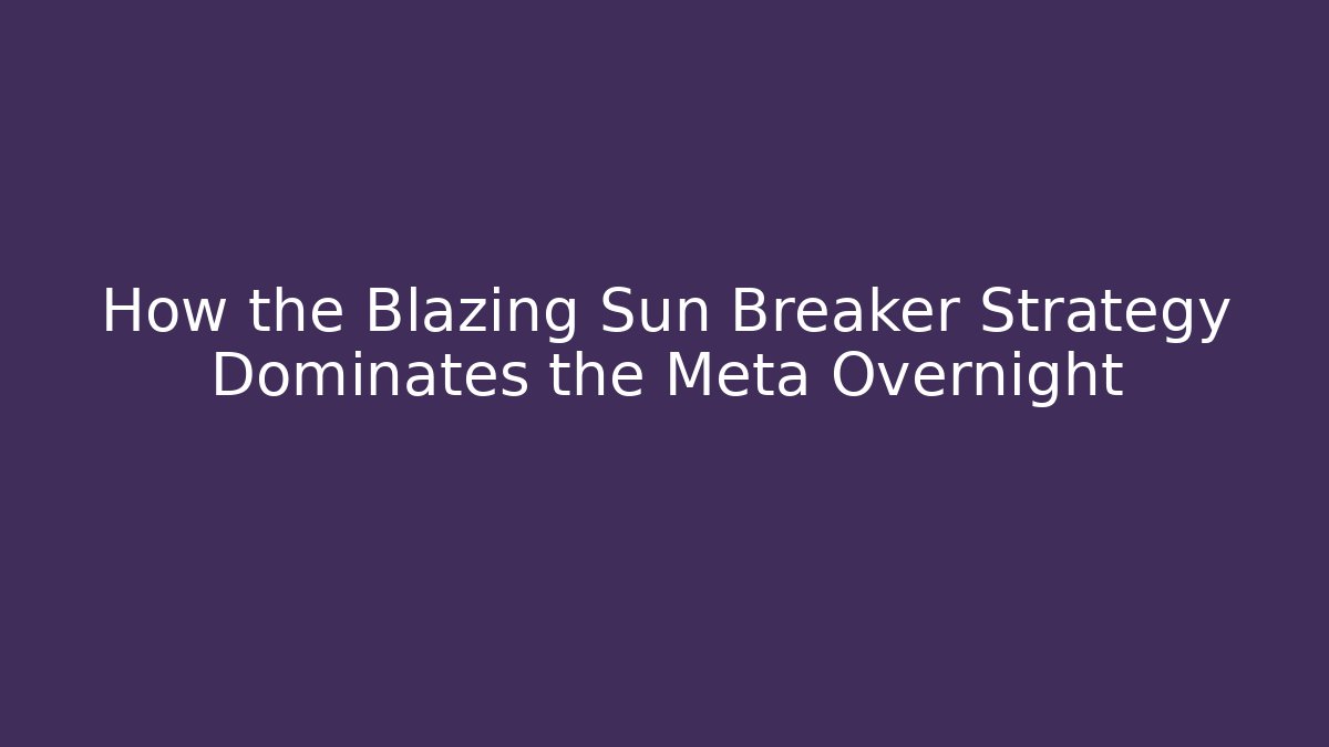 How the Blazing Sun Breaker Strategy Dominates the Meta Overnight