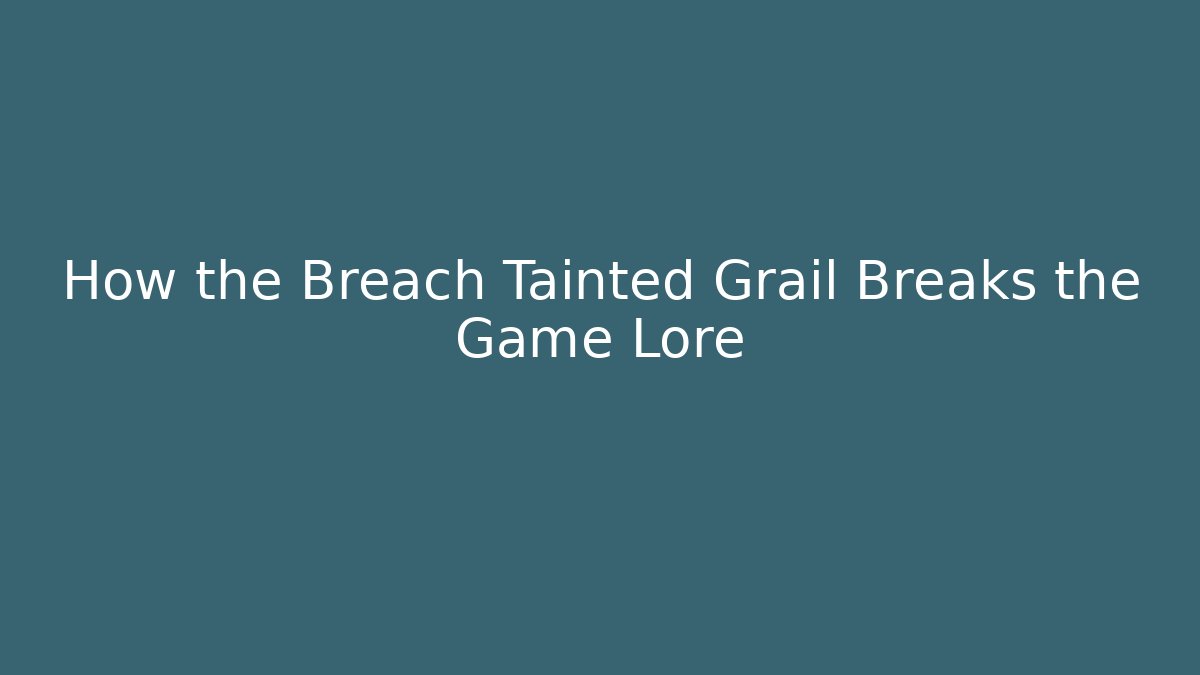 How the Breach Tainted Grail Breaks the Game Lore