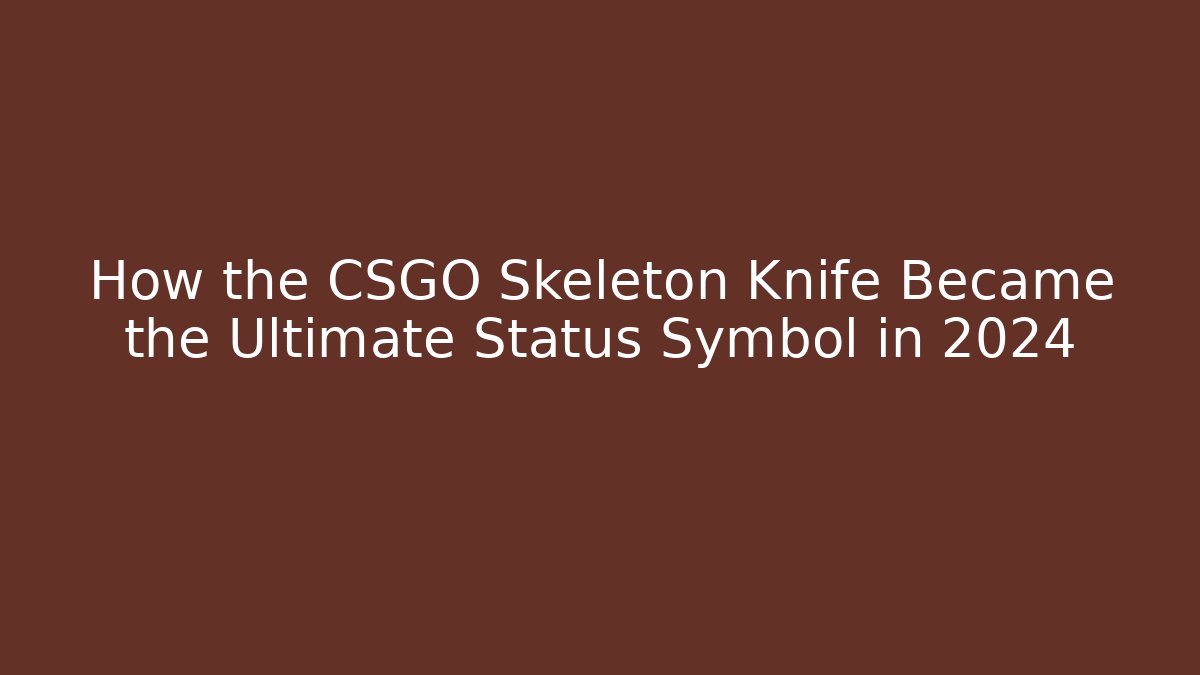 How the CSGO Skeleton Knife Became the Ultimate Status Symbol in 2024
