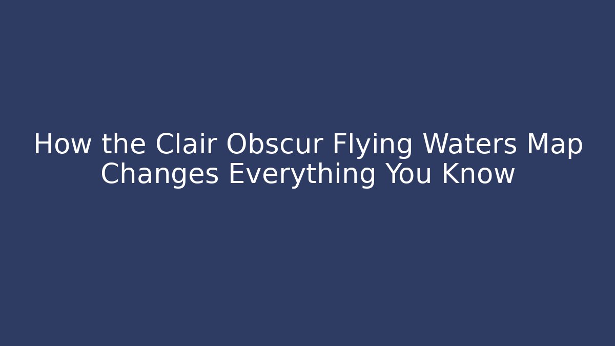How the Clair Obscur Flying Waters Map Changes Everything You Know - Critter Realm