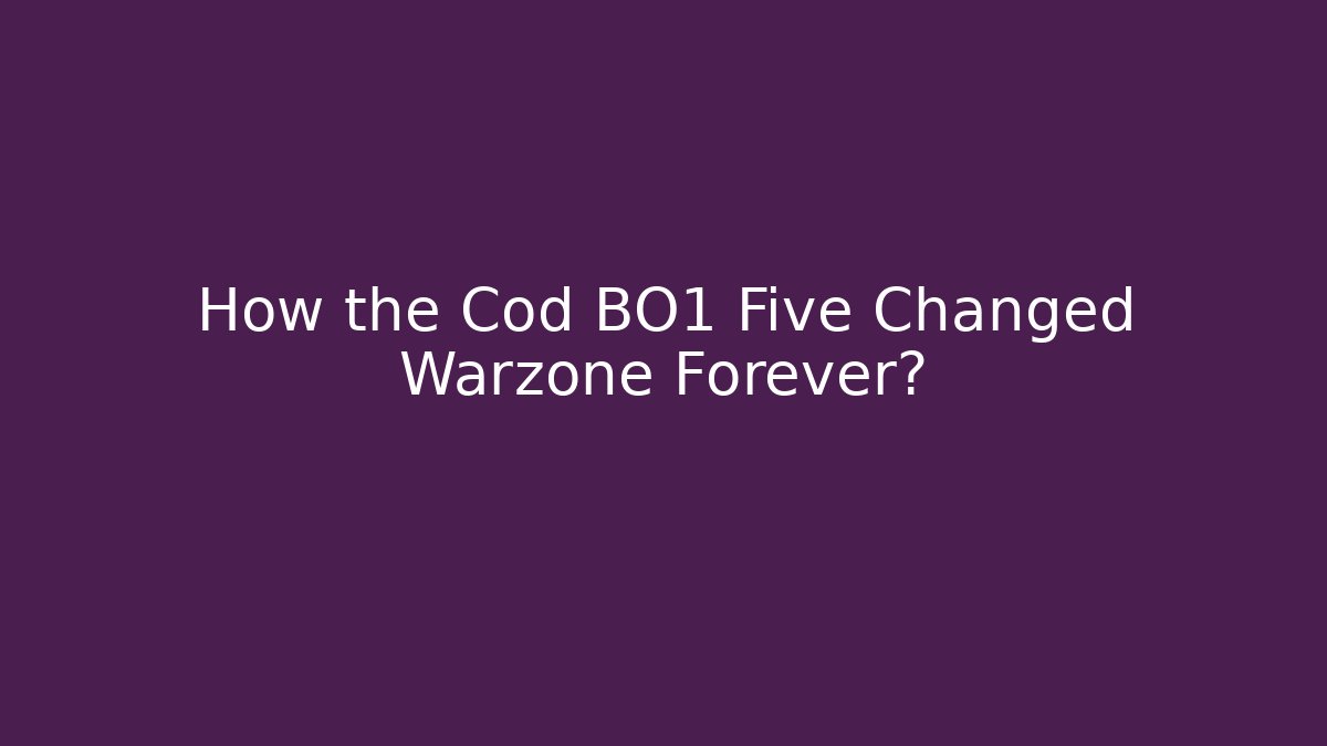 How the Cod BO1 Five Changed Warzone Forever?