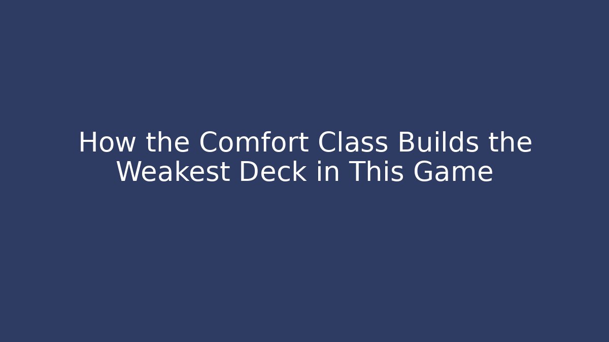 How the Comfort Class Builds the Weakest Deck in This Game