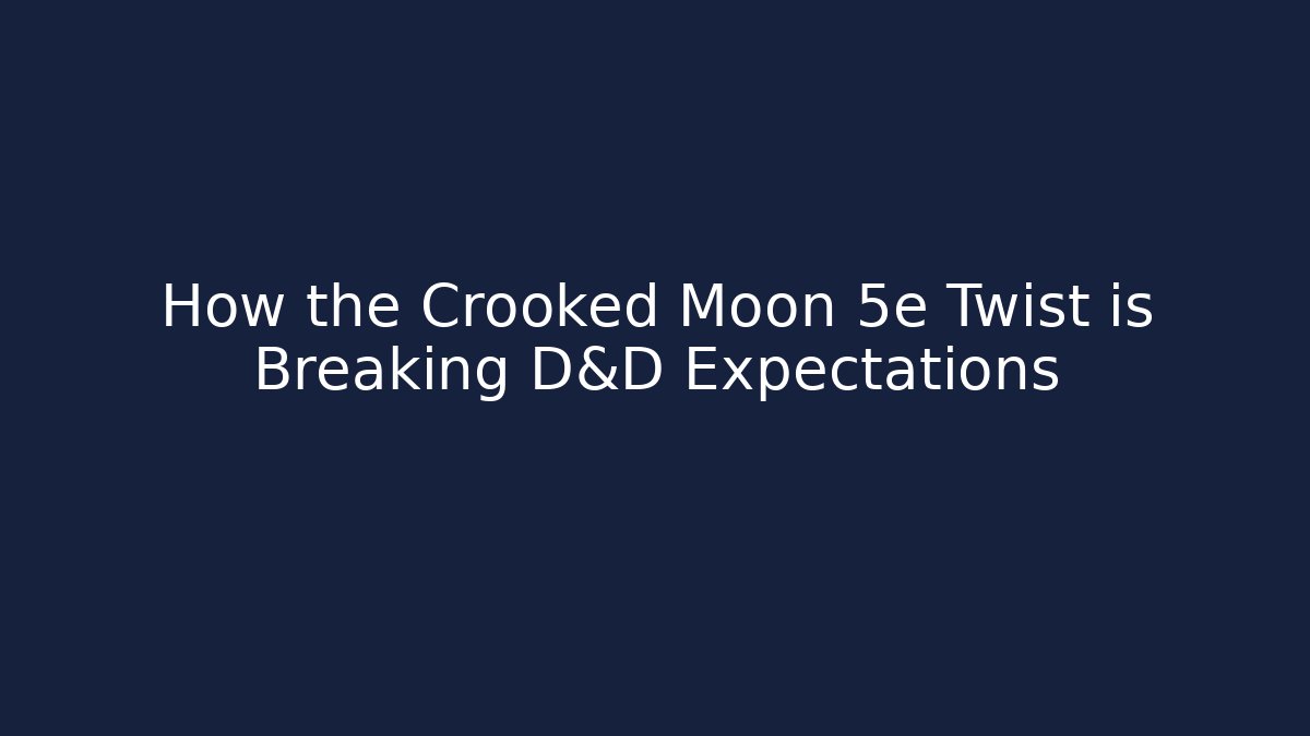How the Crooked Moon 5e Twist is Breaking D&D Expectations