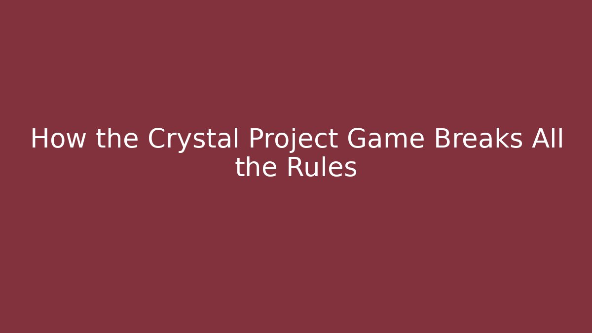 How the Crystal Project Game Breaks All the Rules