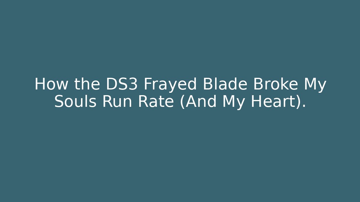 How the DS3 Frayed Blade Broke My Souls Run Rate (And My Heart).