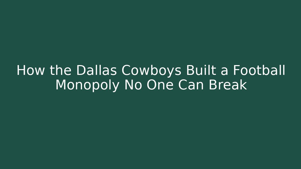 How the Dallas Cowboys Built a Football Monopoly No One Can Break