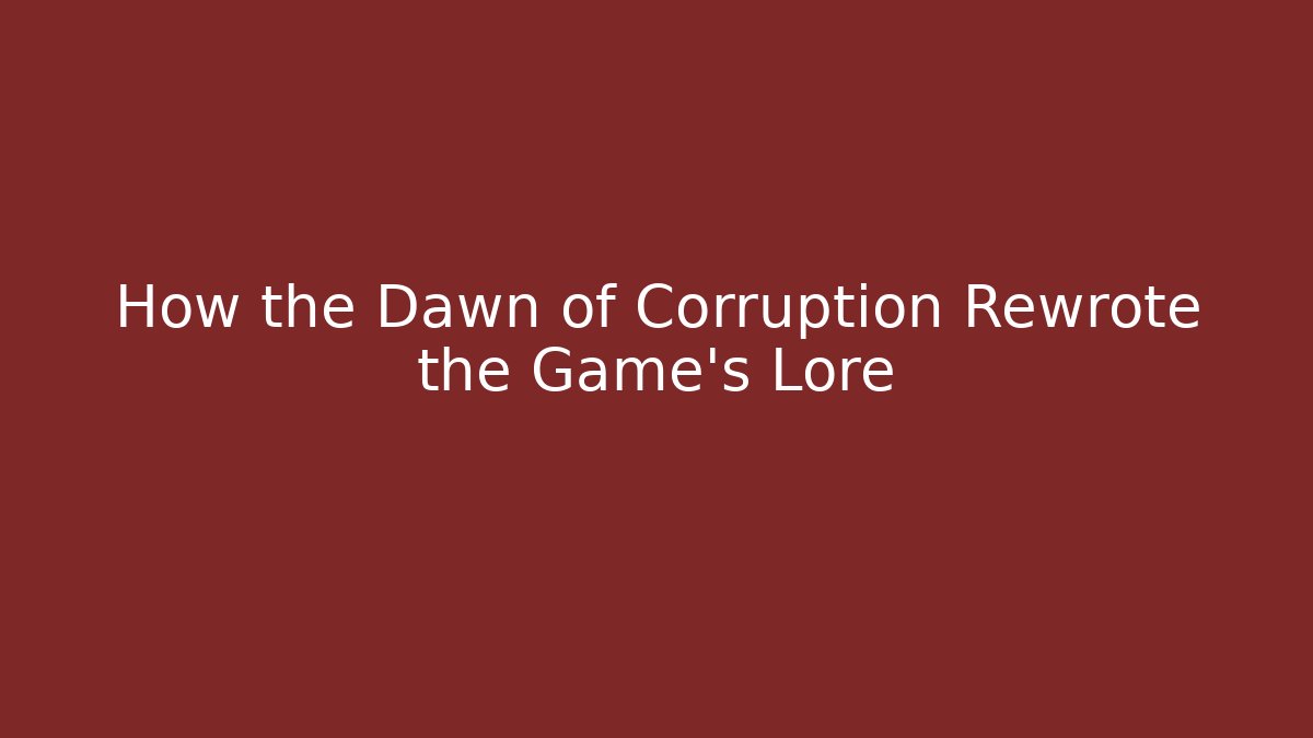 How the Dawn of Corruption Rewrote the Game's Lore