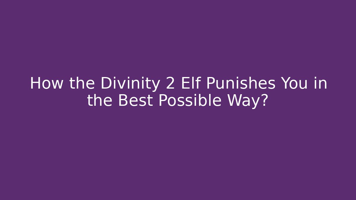 How the Divinity 2 Elf Punishes You in the Best Possible Way?
