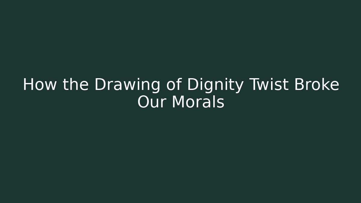How the Drawing of Dignity Twist Broke Our Morals