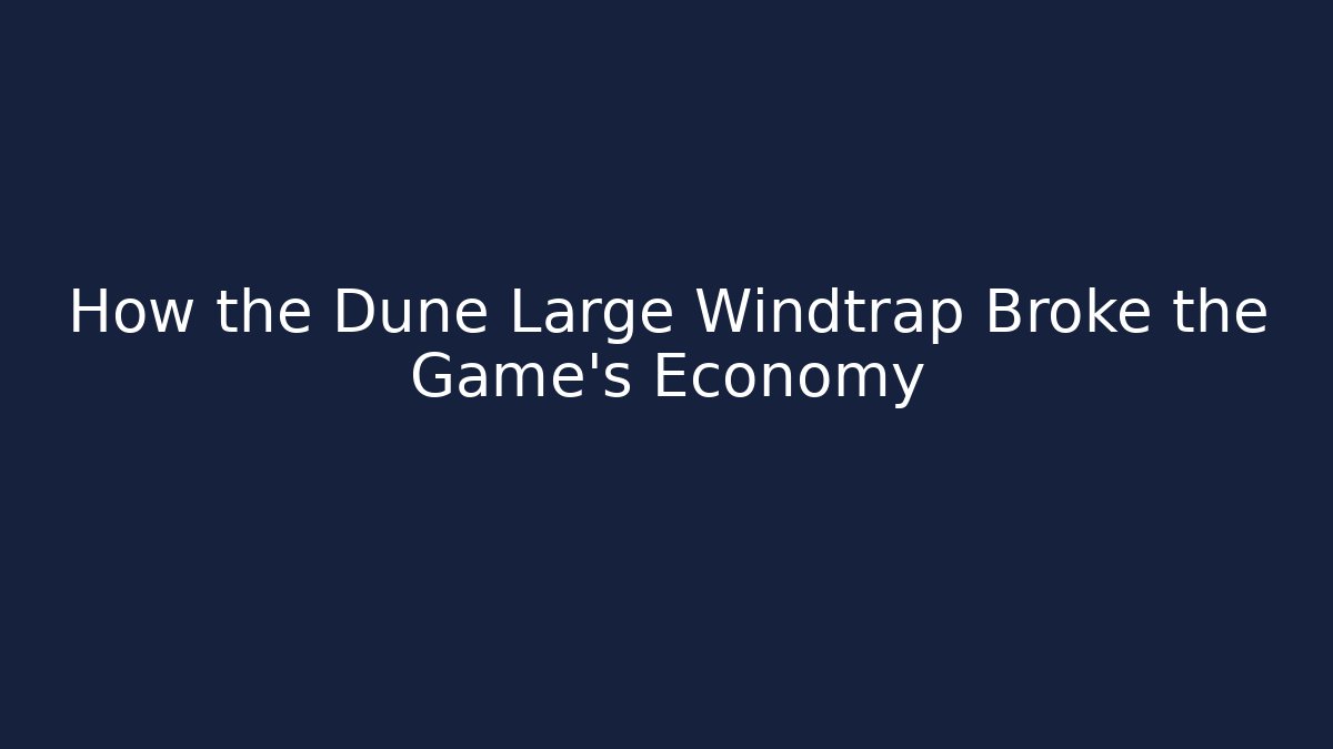 How the Dune Large Windtrap Broke the Game's Economy