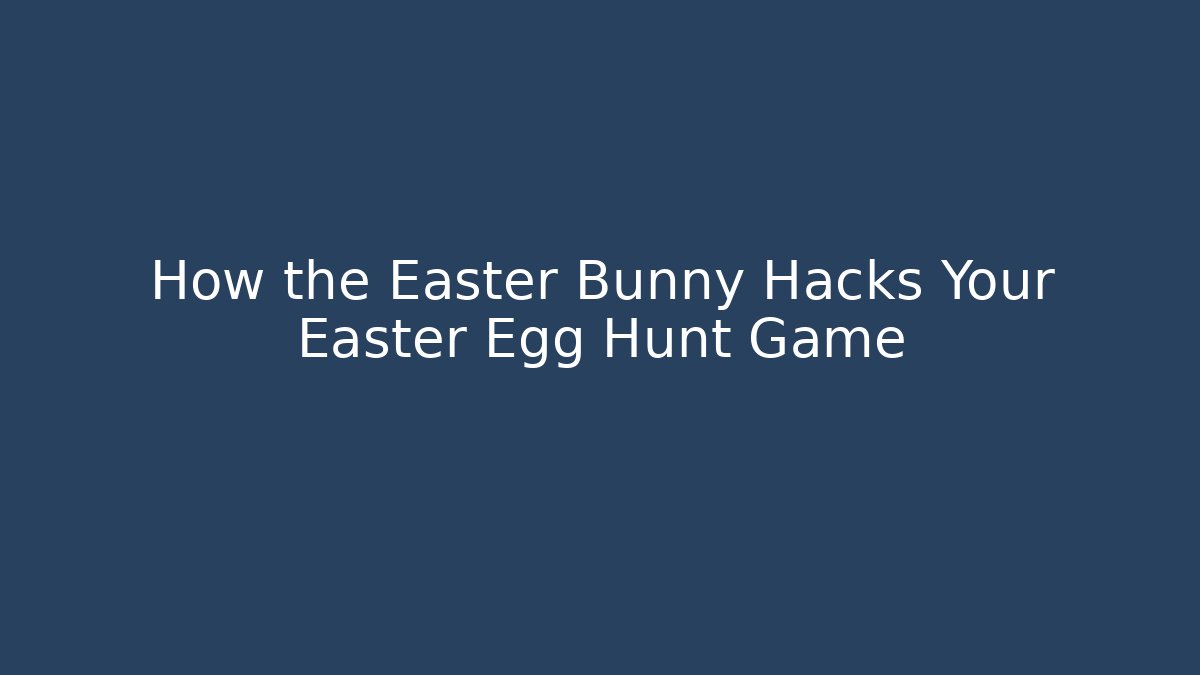 How the Easter Bunny Hacks Your Easter Egg Hunt Game
