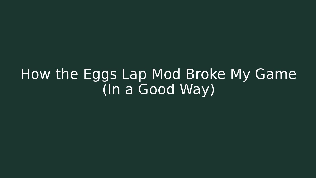 How the Eggs Lap Mod Broke My Game (In a Good Way)