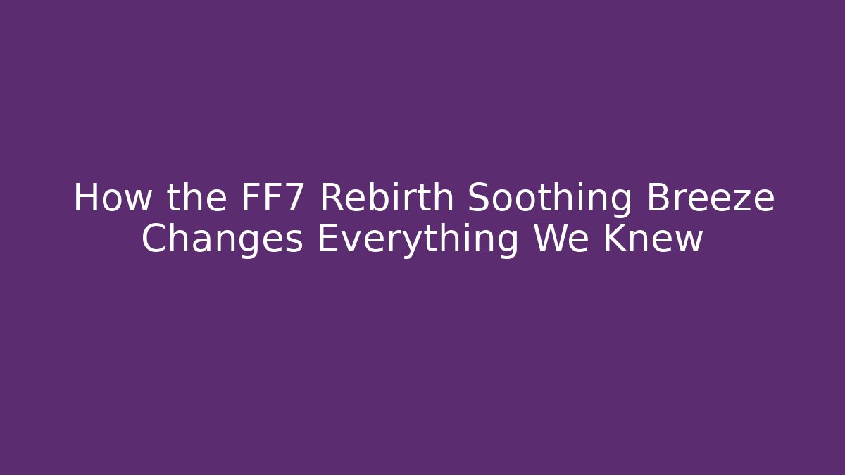 How the FF7 Rebirth Soothing Breeze Changes Everything We Knew - Critter Realm