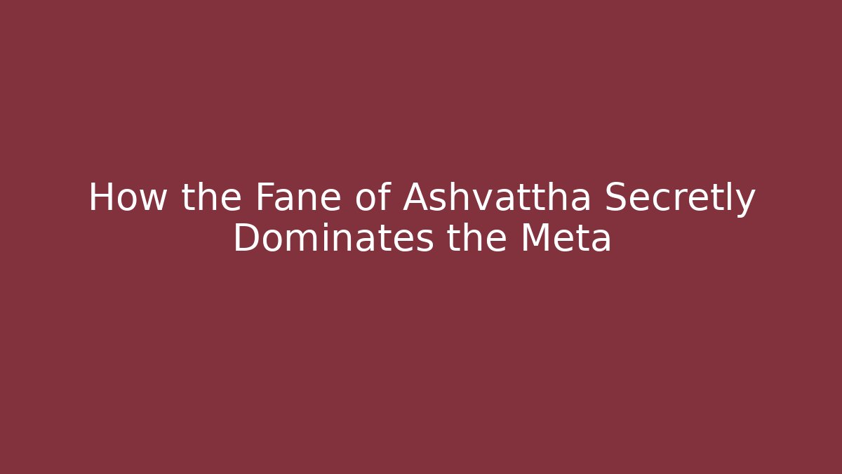 How the Fane of Ashvattha Secretly Dominates the Meta