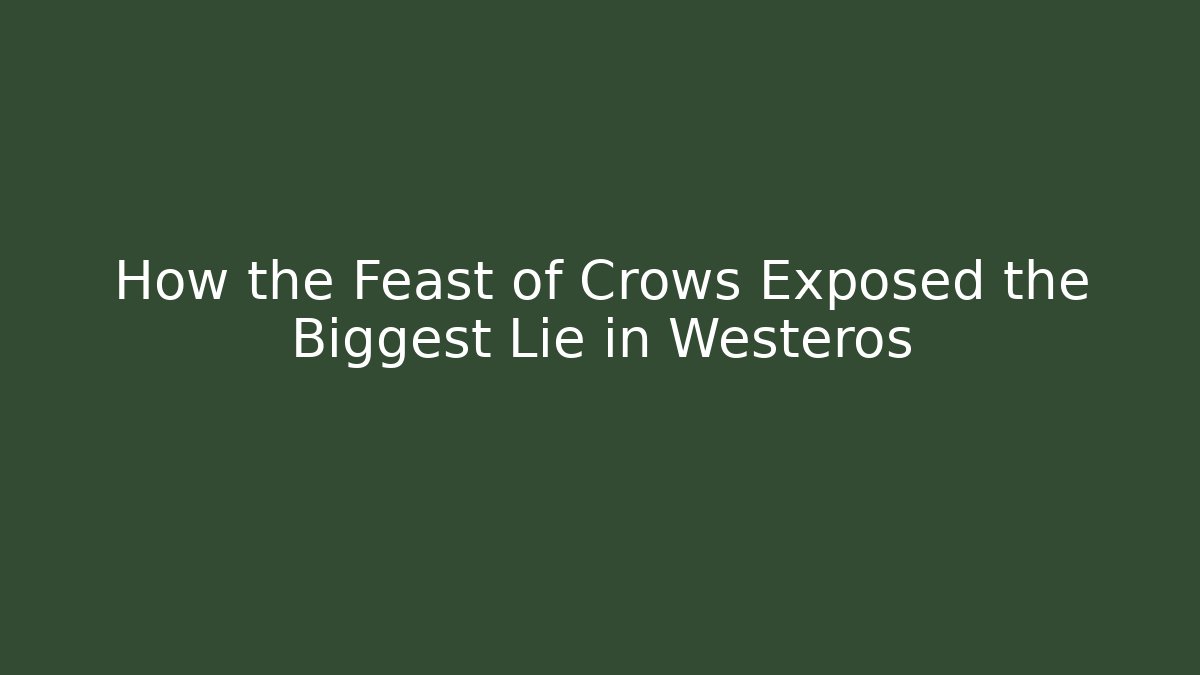 How the Feast of Crows Exposed the Biggest Lie in Westeros - Critter Realm