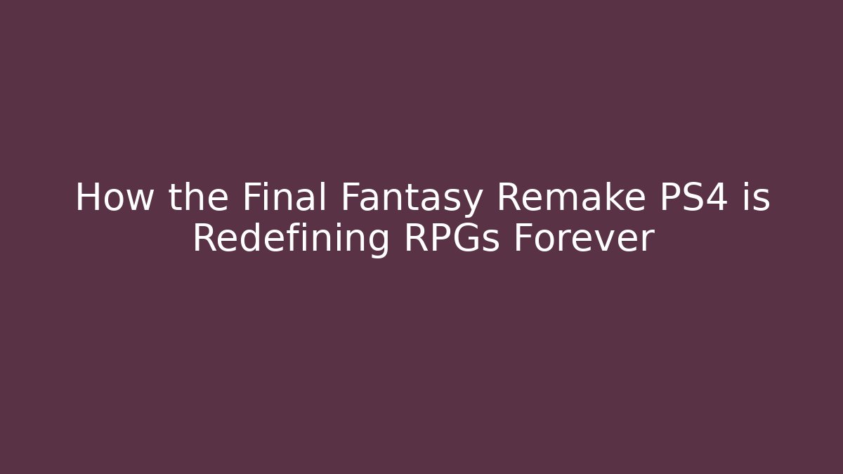 How the Final Fantasy Remake PS4 is Redefining RPGs Forever