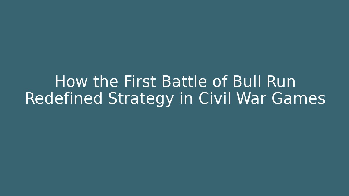 How the First Battle of Bull Run Redefined Strategy in Civil War Games