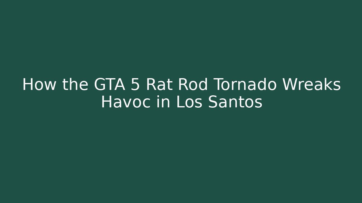 How the GTA 5 Rat Rod Tornado Wreaks Havoc in Los Santos