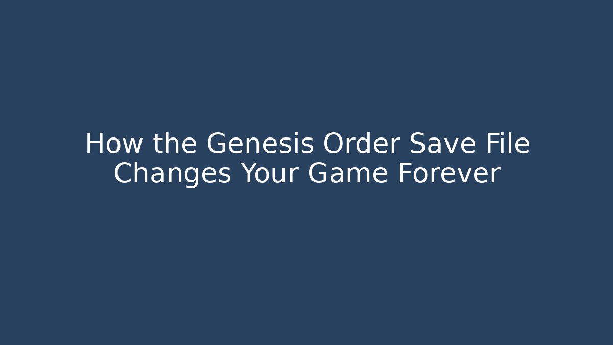 How the Genesis Order Save File Changes Your Game Forever