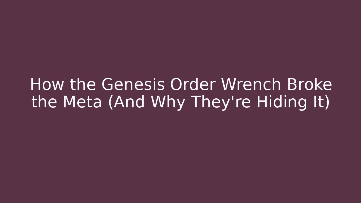 How the Genesis Order Wrench Broke the Meta (And Why They're Hiding It)