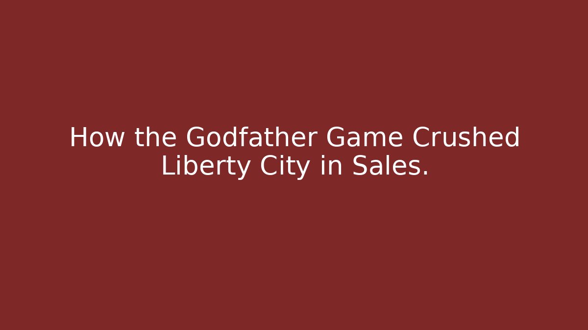 How the Godfather Game Crushed Liberty City in Sales.