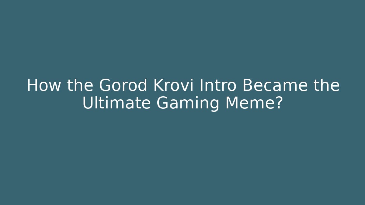 How the Gorod Krovi Intro Became the Ultimate Gaming Meme?